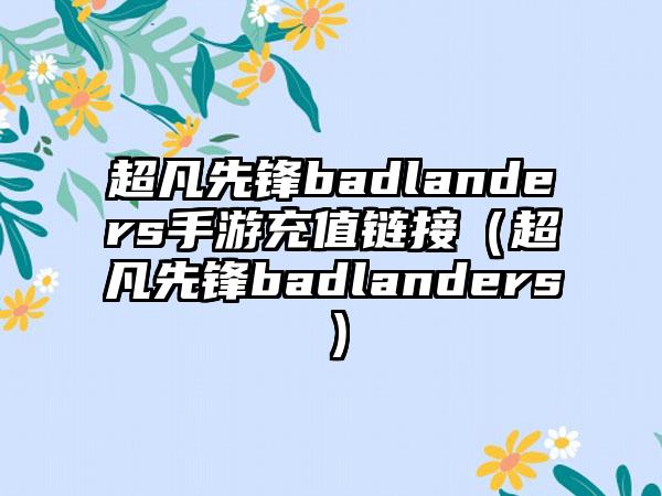 超凡先锋badlanders手游充值链接（超凡先锋badlanders）