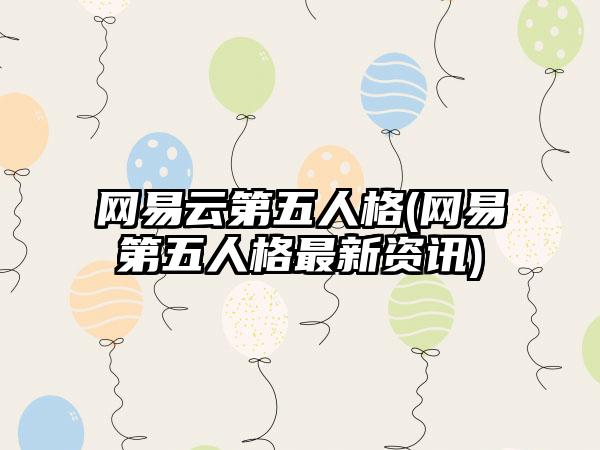 网易云第五人格(网易第五人格最新资讯)