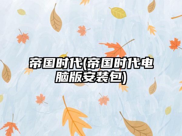 帝国时代(帝国时代电脑版安装包)