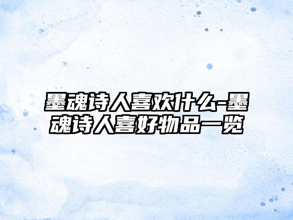 墨魂诗人喜欢什么-墨魂诗人喜好物品一览