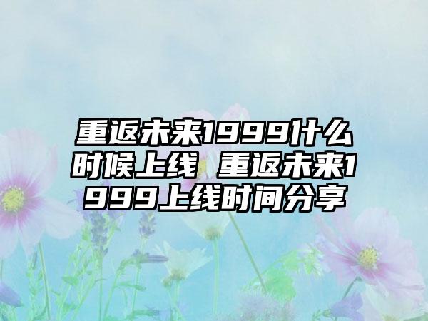 重返未来1999什么时候上线 重返未来1999上线时间分享