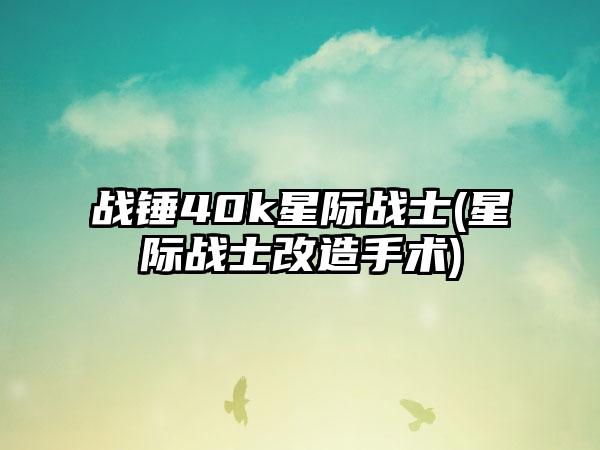 战锤40k星际战士(星际战士改造手术)
