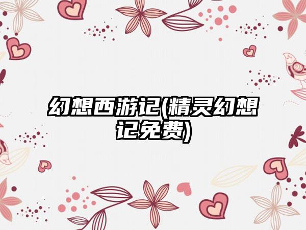 幻想西游记(精灵幻想记免费)