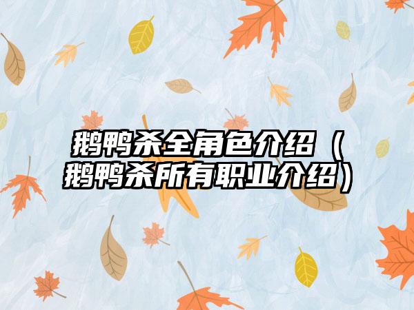 鹅鸭杀全角色介绍（鹅鸭杀所有职业介绍）