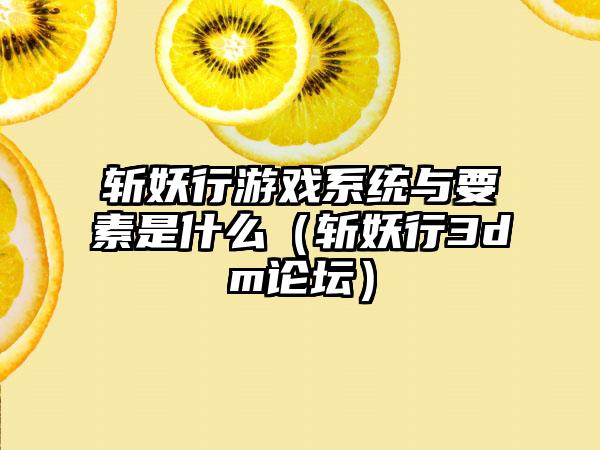 斩妖行游戏系统与要素是什么（斩妖行3dm论坛）
