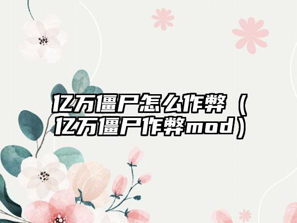亿万僵尸怎么作弊（亿万僵尸作弊mod）