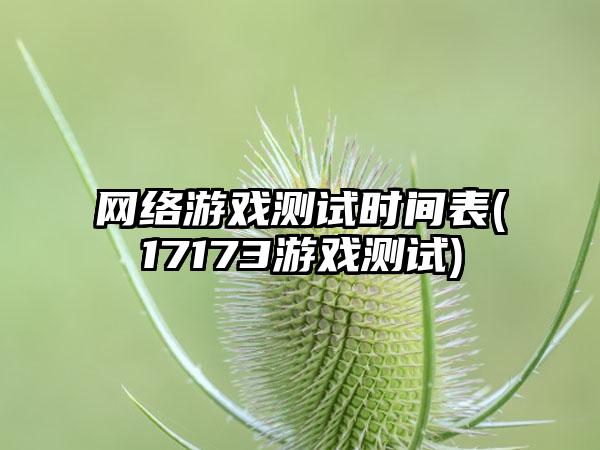 网络游戏测试时间表(17173游戏测试)