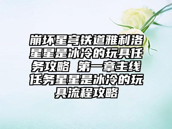 崩坏星穹铁道雅利洛星星是冰冷的玩具任务攻略 第一章主线任务星星是冰冷的玩具流程攻略