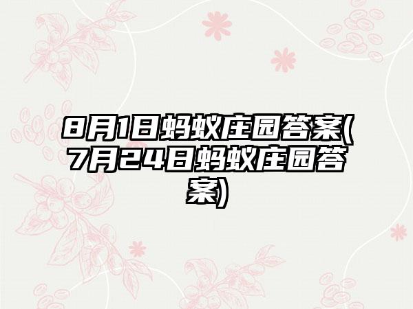 8月1日蚂蚁庄园答案(7月24日蚂蚁庄园答案)
