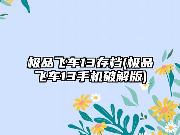 极品飞车13存档(极品飞车13手机破解版)