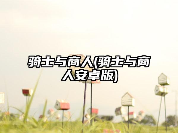 骑士与商人(骑士与商人安卓版)