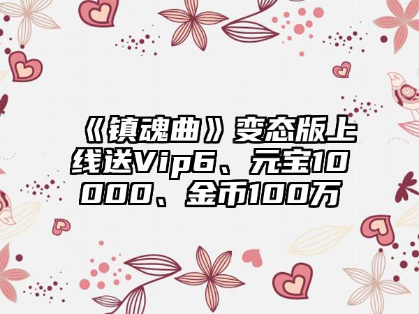 《镇魂曲》变态版上线送Vip6、元宝10000、金币100万