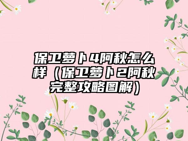 保卫萝卜4阿秋怎么样（保卫萝卜2阿秋完整攻略图解）