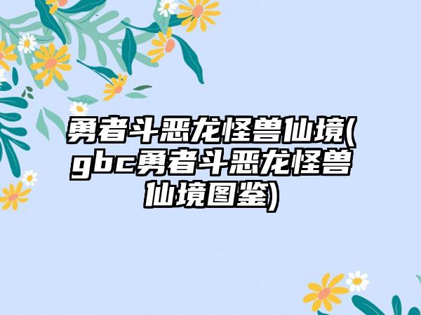 勇者斗恶龙怪兽仙境(gbc勇者斗恶龙怪兽仙境图鉴)