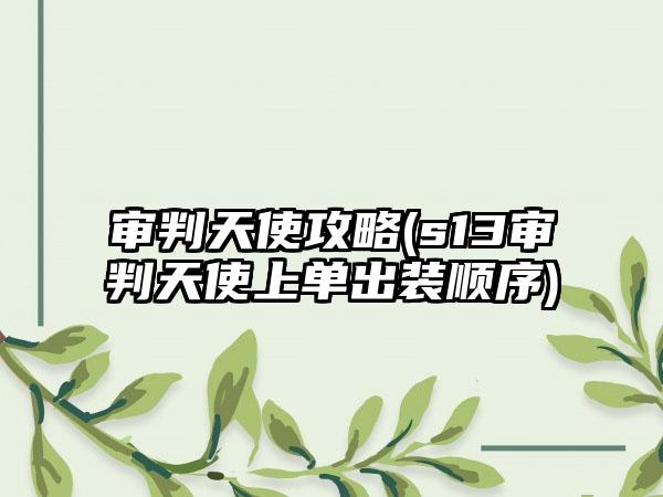 审判天使攻略(s13审判天使上单出装顺序)