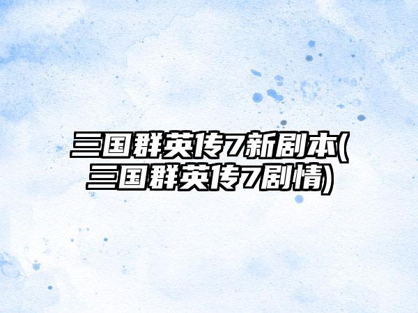 三国群英传7新剧本(三国群英传7剧情)