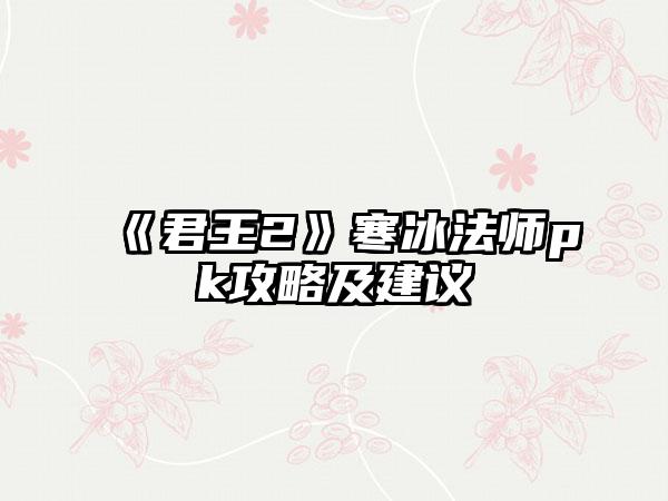 《君王2》寒冰法师pk攻略及建议