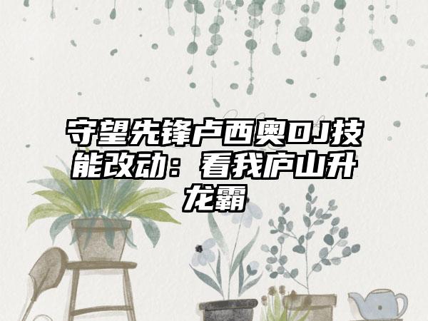 守望先锋卢西奥DJ技能改动：看我庐山升龙霸