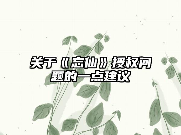 关于《忘仙》授权问题的一点建议