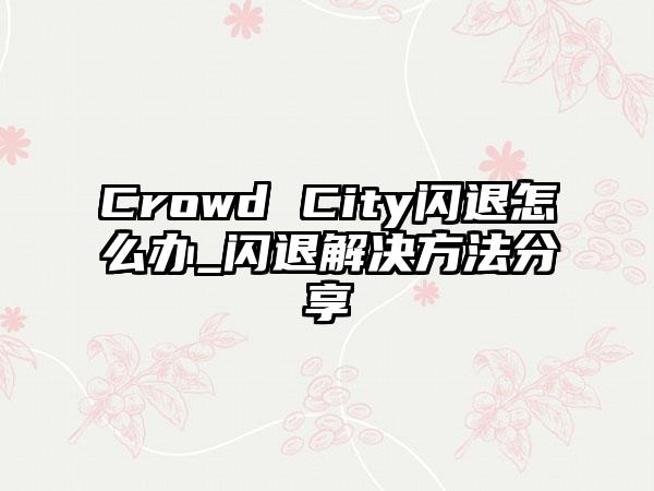 Crowd City闪退怎么办_闪退解决方法分享