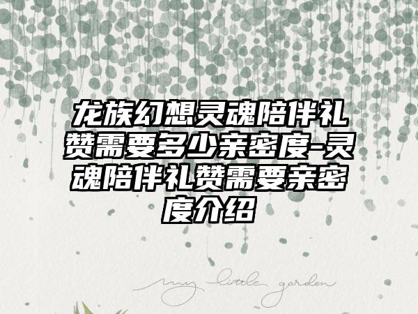 龙族幻想灵魂陪伴礼赞需要多少亲密度-灵魂陪伴礼赞需要亲密度介绍