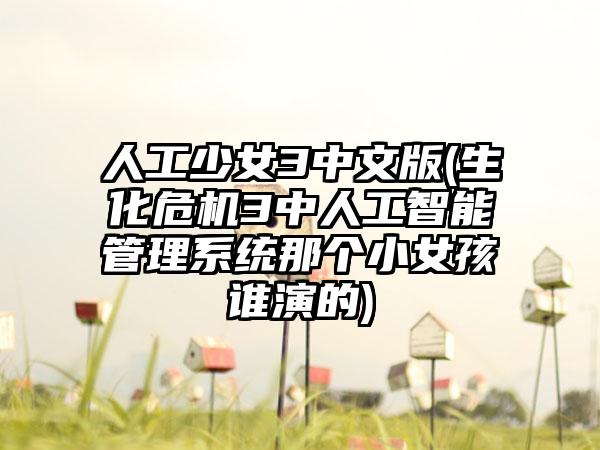 人工少女3中文版(生化危机3中人工智能管理系统那个小女孩谁演的)