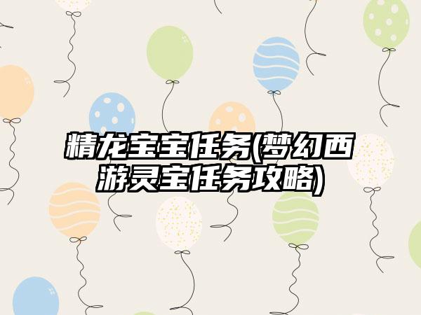精龙宝宝任务(梦幻西游灵宝任务攻略)