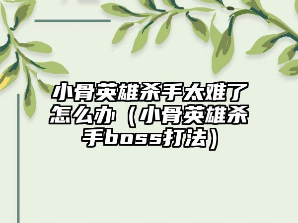 小骨英雄杀手太难了怎么办（小骨英雄杀手boss打法）
