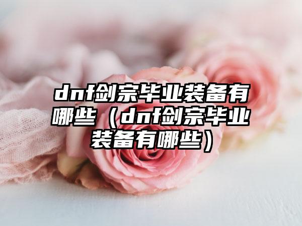 dnf剑宗毕业装备有哪些（dnf剑宗毕业装备有哪些）