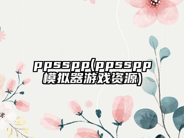 ppsspp(ppsspp模拟器游戏资源)