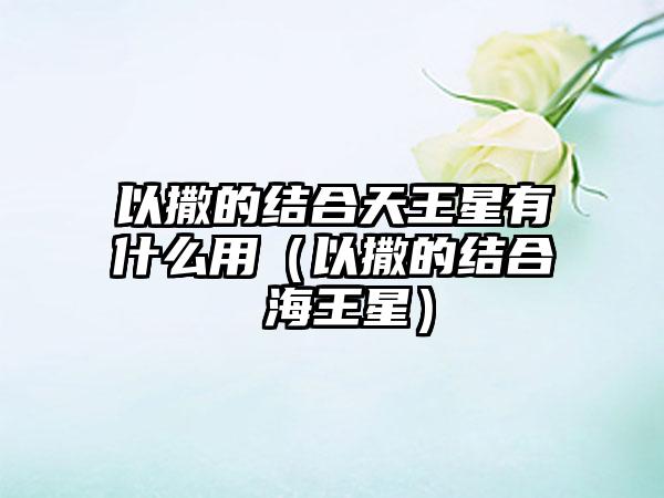以撒的结合天王星有什么用（以撒的结合 海王星）