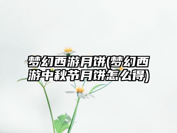 梦幻西游月饼(梦幻西游中秋节月饼怎么得)