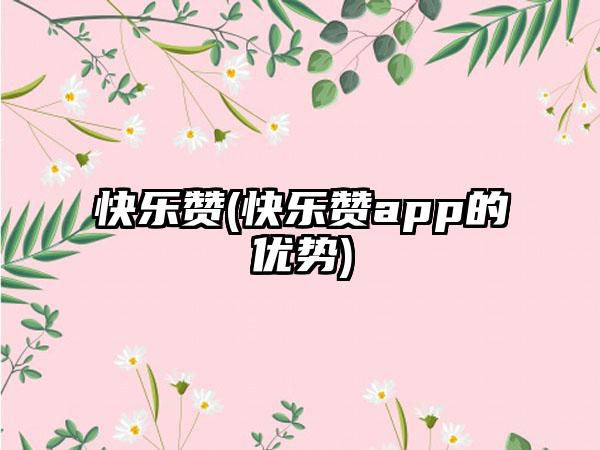 快乐赞(快乐赞app的优势)