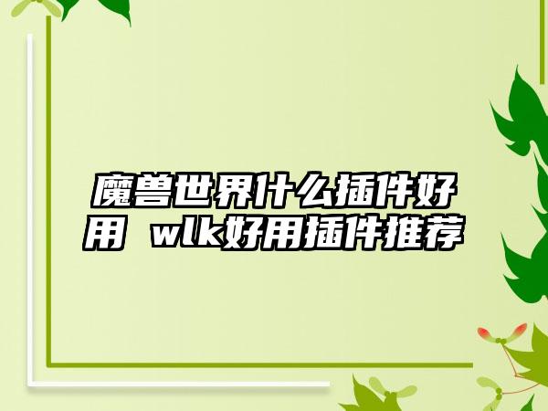 魔兽世界什么插件好用 wlk好用插件推荐