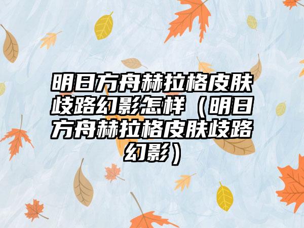 明日方舟赫拉格皮肤歧路幻影怎样（明日方舟赫拉格皮肤歧路幻影）