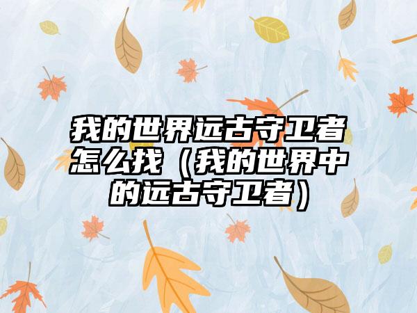 我的世界远古守卫者怎么找（我的世界中的远古守卫者）