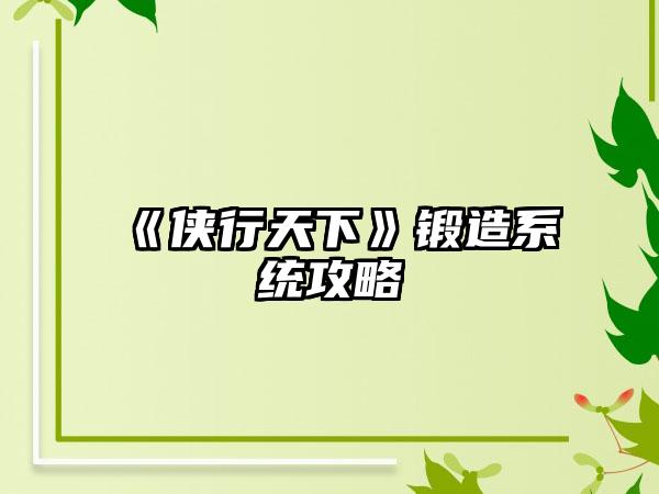 《侠行天下》锻造系统攻略