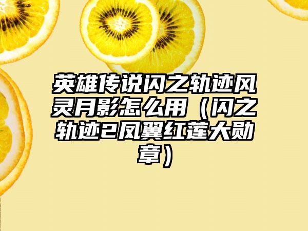 英雄传说闪之轨迹风灵月影怎么用（闪之轨迹2凤翼红莲大勋章）