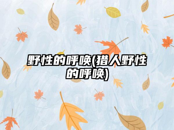 野性的呼唤(猎人野性的呼唤)