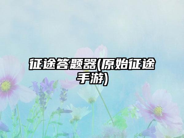 征途答题器(原始征途手游)