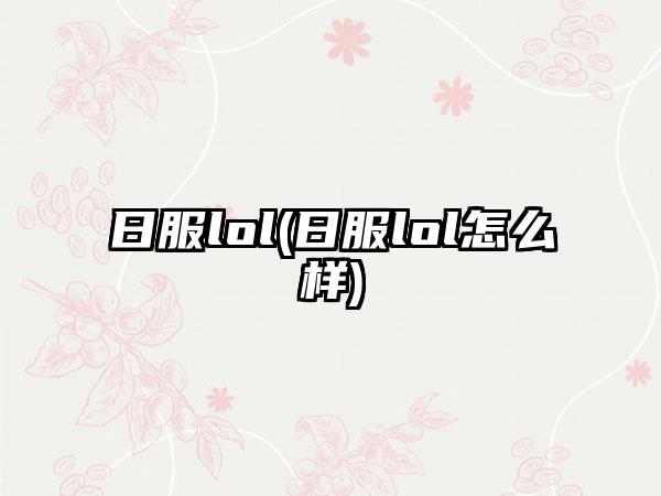 日服lol(日服lol怎么样)