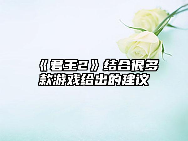 《君王2》结合很多款游戏给出的建议
