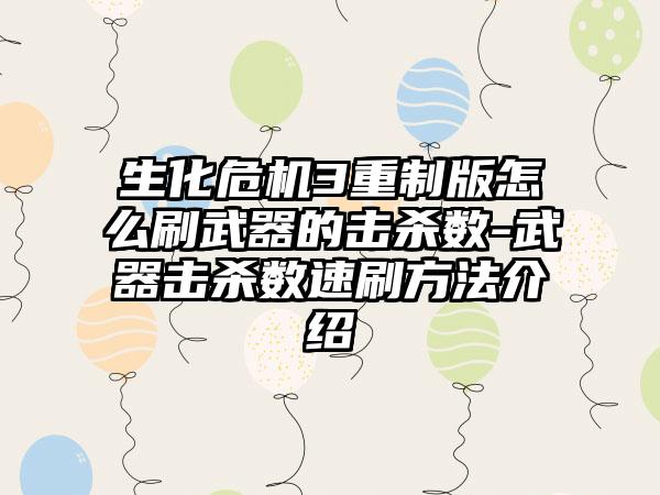生化危机3重制版怎么刷武器的击杀数-武器击杀数速刷方法介绍