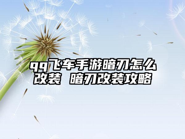 qq飞车手游暗刃怎么改装 暗刃改装攻略