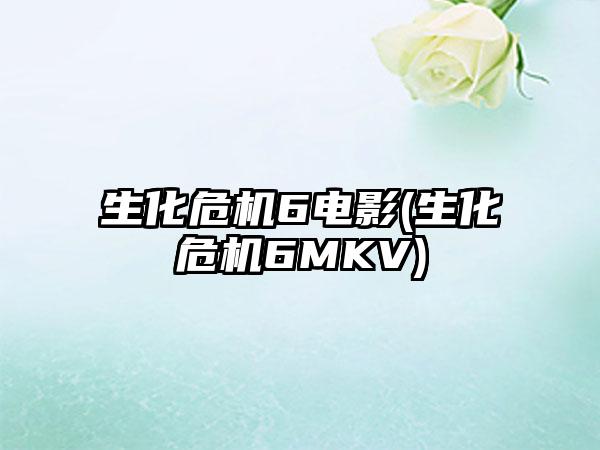 生化危机6电影(生化危机6MKV)