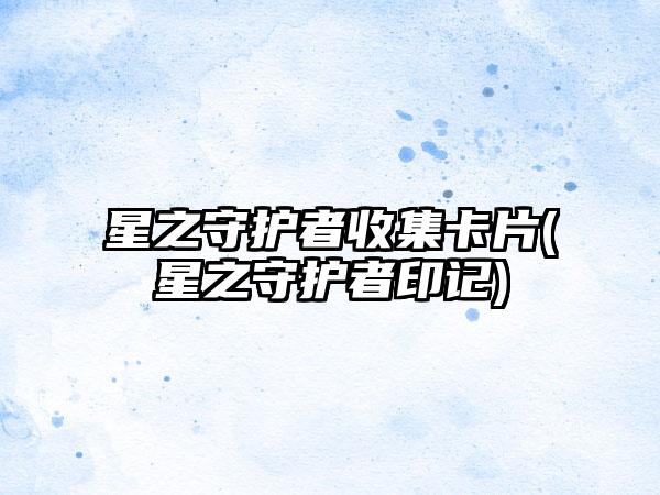 星之守护者收集卡片(星之守护者印记)