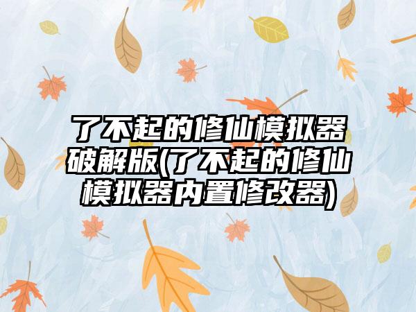 了不起的修仙模拟器破解版(了不起的修仙模拟器内置修改器)