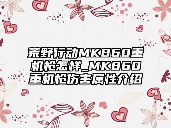 荒野行动MK860重机枪怎样_MK860重机枪伤害属性介绍