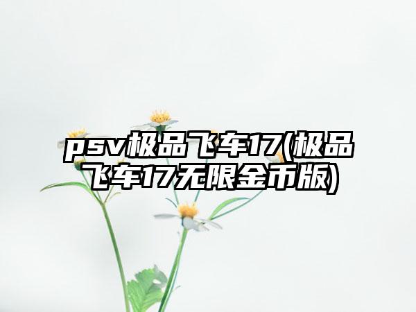 psv极品飞车17(极品飞车17无限金币版)