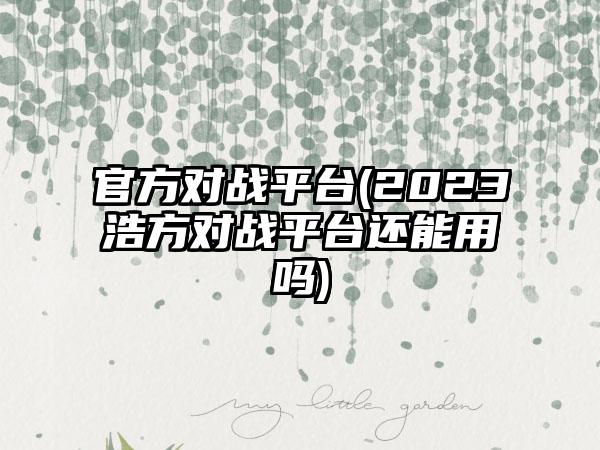 官方对战平台(2023浩方对战平台还能用吗)